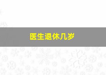 医生退休几岁