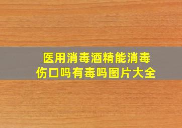 医用消毒酒精能消毒伤口吗有毒吗图片大全