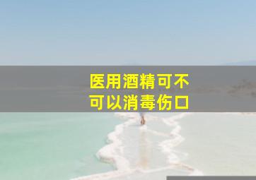 医用酒精可不可以消毒伤口