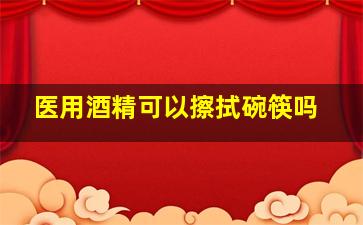 医用酒精可以擦拭碗筷吗