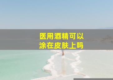 医用酒精可以涂在皮肤上吗