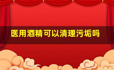 医用酒精可以清理污垢吗