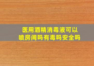 医用酒精消毒液可以喷房间吗有毒吗安全吗