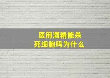 医用酒精能杀死细胞吗为什么