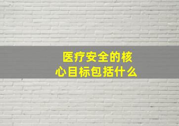 医疗安全的核心目标包括什么