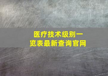 医疗技术级别一览表最新查询官网