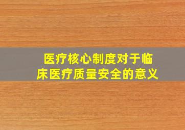 医疗核心制度对于临床医疗质量安全的意义