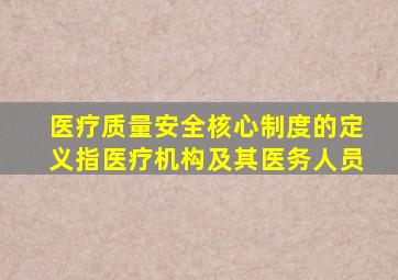 医疗质量安全核心制度的定义指医疗机构及其医务人员