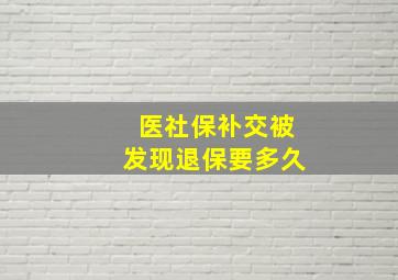 医社保补交被发现退保要多久