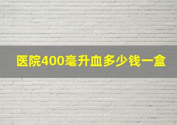 医院400毫升血多少钱一盒