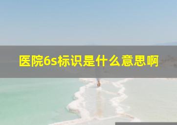 医院6s标识是什么意思啊