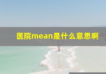 医院mean是什么意思啊