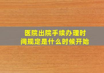 医院出院手续办理时间规定是什么时候开始