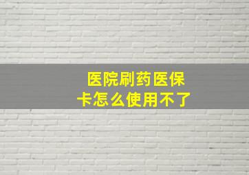 医院刷药医保卡怎么使用不了