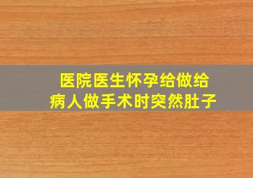 医院医生怀孕给做给病人做手术时突然肚子