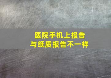 医院手机上报告与纸质报告不一样