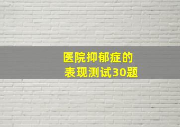 医院抑郁症的表现测试30题