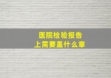 医院检验报告上需要盖什么章