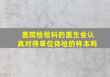 医院检验科的医生会认真对待单位体检的样本吗