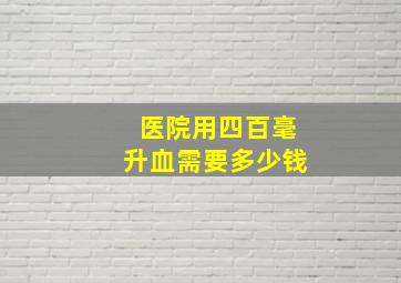 医院用四百毫升血需要多少钱