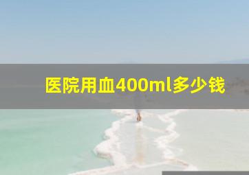 医院用血400ml多少钱