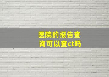 医院的报告查询可以查ct吗