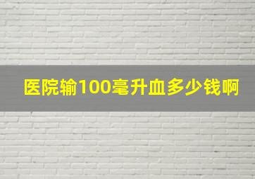 医院输100毫升血多少钱啊