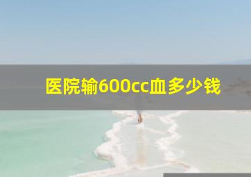 医院输600cc血多少钱