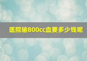 医院输800cc血要多少钱呢