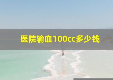 医院输血100cc多少钱