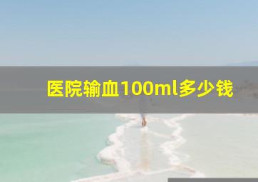 医院输血100ml多少钱