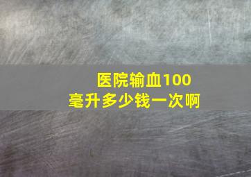 医院输血100毫升多少钱一次啊