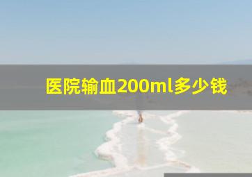 医院输血200ml多少钱