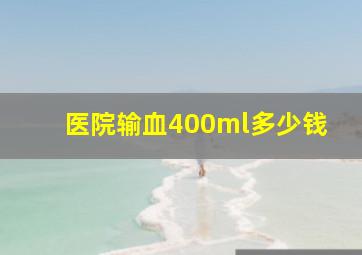 医院输血400ml多少钱