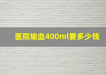 医院输血400ml要多少钱