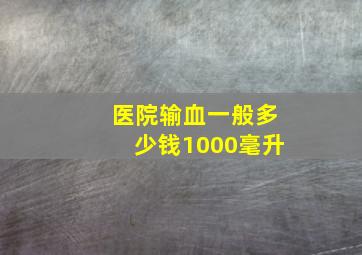 医院输血一般多少钱1000毫升