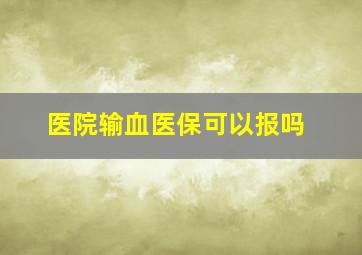 医院输血医保可以报吗