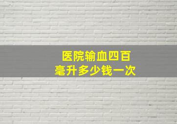 医院输血四百毫升多少钱一次