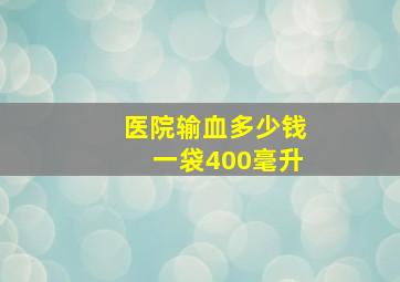 医院输血多少钱一袋400毫升