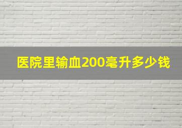 医院里输血200毫升多少钱