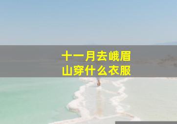 十一月去峨眉山穿什么衣服