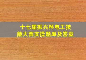 十七届振兴杯电工技能大赛实操题库及答案