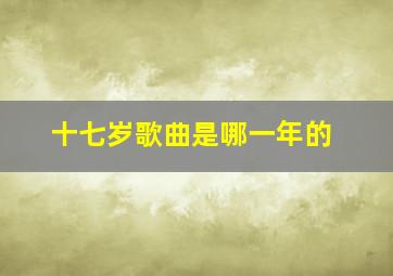 十七岁歌曲是哪一年的