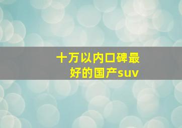 十万以内口碑最好的国产suv