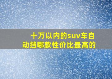 十万以内的suv车自动挡哪款性价比最高的