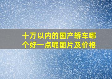 十万以内的国产轿车哪个好一点呢图片及价格