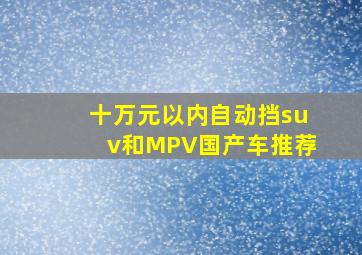 十万元以内自动挡suv和MPV国产车推荐