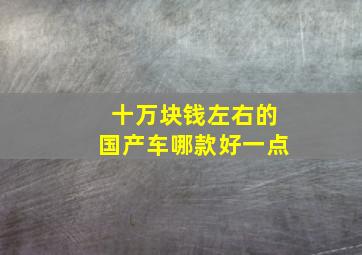 十万块钱左右的国产车哪款好一点