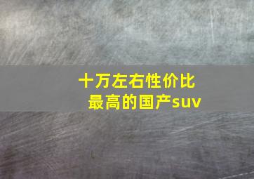 十万左右性价比最高的国产suv