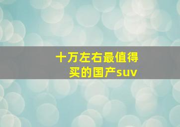 十万左右最值得买的国产suv